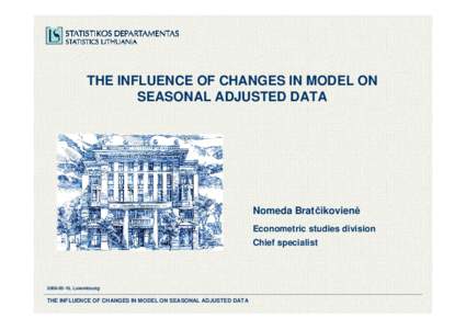 THE INFLUENCE OF CHANGES IN MODEL ON SEASONAL ADJUSTED DATA Nomeda Bratčikovien÷ Econometric studies division Chief specialist