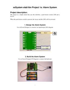 ezSystem elab16m Project 1s: Alarm System Project description: The project is a simple alarm that uses the elab16m, a push button switch, LED and a buzzer. When the push button switch is pressed, the buzzer and the LED w
