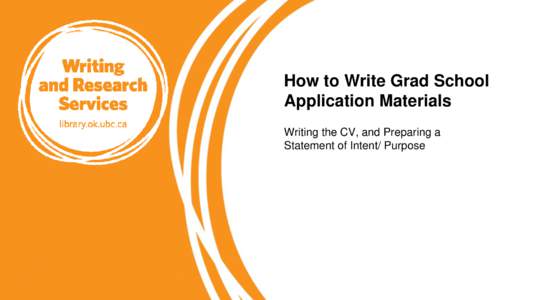 How to Write Grad School Application Materials Writing the CV, and Preparing a Statement of Intent/ Purpose  Letters of Reference