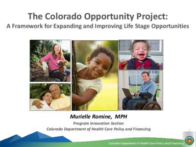 The Colorado Opportunity Project: A Framework for Expanding and Improving Life Stage Opportunities Murielle Romine, MPH Program Innovation Section Colorado Department of Health Care Policy and Financing