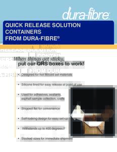 QUICK RELEASE SOLUTION CONTAINERS FROM DURA-FIBRE® When things get sticky, put our QRS boxes to work!