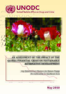 AN ASSESSMENT OF THE IMPACT OF THE GLOBAL FINANCIAL CRISIS ON SUSTAINABLE ALTERNATIVE DEVELOPMENT Key Determinant Factors for Opium Poppy Re-cultivation in Southeast Asia