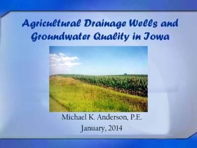 Agricultural Drainage Wells and Groundwater Quality in Iowa Michael K. Anderson, P.E. January, 2014