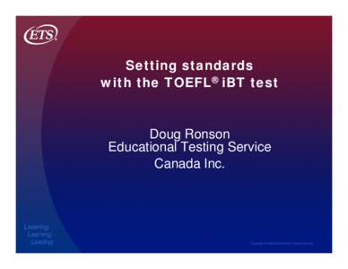 Setting standards with the TOEFL® iBT test Doug Ronson Educational Testing Service Canada Inc.