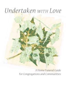 Undertaken WITH Love  A Home Funeral Guide for Congregations and Communities  This manual is published by the Home Funeral Committee Manual Publishing Group at www.homefuneralmanual.org where additional resources may be