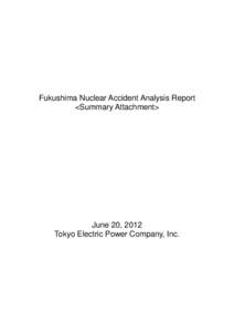 Fukushima Nuclear Accident Analysis Report <Summary Attachment> June 20, 2012 Tokyo Electric Power Company, Inc.