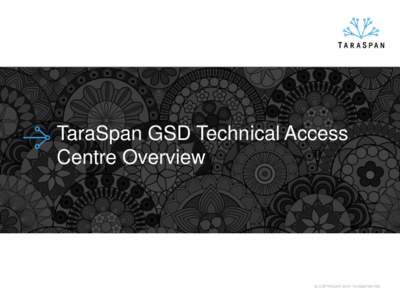 TaraSpan GSD Technical Access Centre Overview © COPYRIGHT 2012 TARASPAN INC.  TaraSpan in Brief