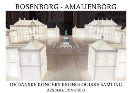 ROSENBORG - AMALIENBORG  DE DANSKE KONGERS KRONOLOGISKE SAMLING ÅRSBERETNING 2013  Museets nye store udstillingsmodel af Amalienborg-komplekset (3x3 meter) i fræset Corian er interaktiv med nedsænkede iPads.