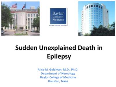 Sudden Unexplained Death in Epilepsy Alica M. Goldman, M.D., Ph.D. Department of Neurology Baylor College of Medicine Houston, Texas