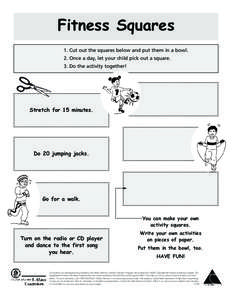 Fitness Squares 1. Cut out the squares below and put them in a bowl. 2. Once a day, let your child pick out a square. 3. Do the activity together!  Stretch for 15 minutes.