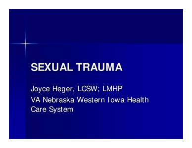 SEXUAL TRAUMA Joyce Heger, LCSW; LMHP VA Nebraska Western Iowa Health Care System  SEXUAL ASSAULT