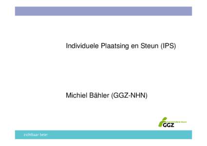 Individuele Plaatsing en Steun (IPS)  Michiel Bähler (GGZ-NHN) Inhoud •
