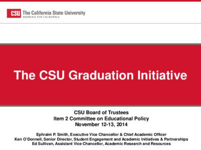 The CSU Graduation Initiative CSU Board of Trustees Item 2 Committee on Educational Policy November 12-13, 2014 Ephraim P. Smith, Executive Vice Chancellor & Chief Academic Officer Ken O’Donnell, Senior Director, Stude
