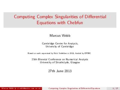 Computing Complex Singularities of Differential Equations with Chebfun Marcus Webb Cambridge Centre for Analysis, University of Cambridge Based on work supervised by Nick Trefethen in 2011, funded by EPSRC