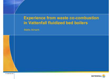 Experience from waste co-combustion in Vattenfall fluidized bed boilers Matts Almark © Vattenfall AB