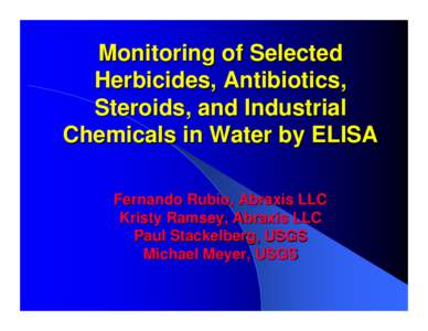 Monitoring of Selected Herbicides, Antibiotics, Steroids, and Industrial Chemicals in Water by ELISA Fernando Rubio, Abraxis LLC Kristy Ramsey, Abraxis LLC