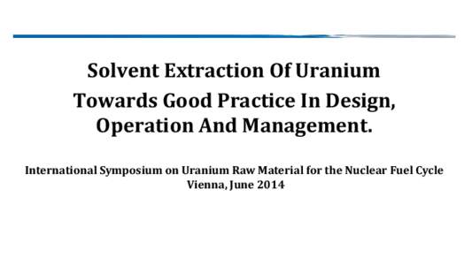 Solvent Extraction Of Uranium Towards Good Practice In Design, Operation And Management. International Symposium on Uranium Raw Material for the Nuclear Fuel Cycle Vienna, June 2014