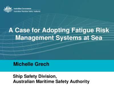 A Case for Adopting Fatigue Risk Management Systems at Sea Michelle Grech Ship Safety Division, Australian Maritime Safety Authority