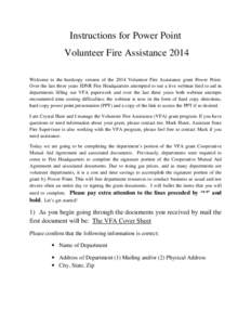 Instructions for Power Point Volunteer Fire Assistance 2014 Welcome to the hardcopy version of the 2014 Volunteer Fire Assistance grant Power Point. Over the last three years IDNR Fire Headquarters attempted to run a liv