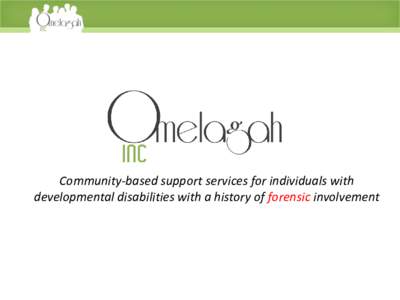 Community-based support services for individuals with developmental disabilities with a history of forensic involvement WHO WE ARE Founded in 2010, Omelagah, Inc. is a family-owned community-based organization that prov