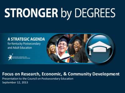 Focus on Research, Economic, & Community Development Presentation to the Council on Postsecondary Education September 12, 2013 Stronger by Degrees[removed]Strategic Agenda for