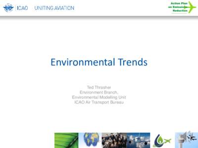 Environmental Trends Ted Thrasher Environment Branch, Environmental Modelling Unit ICAO Air Transport Bureau