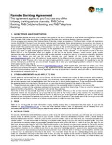 Remote Banking Agreement This agreement applies to you if you use any of the following banking service channels: FNB Online Banking, FNB Cellphone Banking, and FNB Telephone Banking 1. ACCEPTANCE AND REGISTRATION