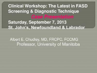 Clinical Workshop: The Latest in FASD Screening & Diagnostic Technique Case Presentation Saturday, September 7, 2013 St. John’s, Newfoundland & Labrador