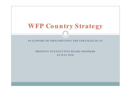 WFP Country Strategy IN SUPPORT OF IMPLEMENTING THE STRATEGIC PLAN BRIEFING TO EXECUTIVE BOARD MEMBERS 04 MAY 2010
