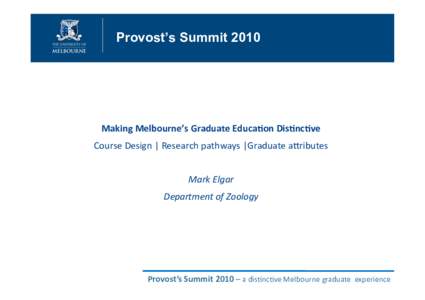 Provost’s SummitMaking	
  Melbourne’s	
  Graduate	
  Educa<on	
  Dis<nc<ve	
   Course	
  Design	
  |	
  Research	
  pathways	
  |Graduate	
  a>ributes	
   Mark	
  Elgar	
   Department	
  of	
  