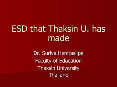 ESD that Thaksin U. has made Dr. Suriya Hemtasilpa Faculty of Education Thaksin University Thailand