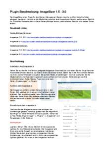 Plugin-Beschreibung: ImageSizer[removed]Der ImageSizer ist ein Plugin für das Content-Management-System Joomla! und funktioniert auf allen gängigen Versionen. Hier gibt es die Möglichkeit zwischen einer kostenlosen 