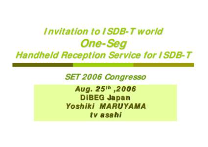 Invitation to ISDB-T world  One-Seg Handheld Reception Service for ISDB-T SET 2006 Congresso