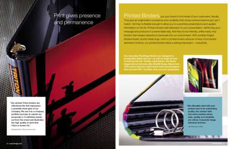Print gives presence and permanence Printed Binders put your brand in the hands of your customers, literally.  They give an organization a presence and credibility that virtual communications just can’t