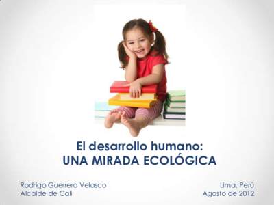 El desarrollo humano: UNA MIRADA ECOLÓGICA Rodrigo Guerrero Velasco Alcalde de Cali  Lima, Perú