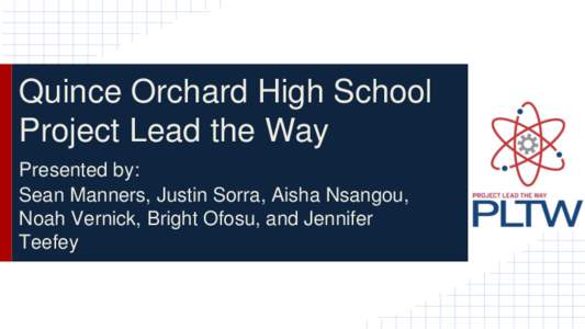 Quince Orchard High School Project Lead the Way Presented by: Sean Manners, Justin Sorra, Aisha Nsangou, Noah Vernick, Bright Ofosu, and Jennifer Teefey