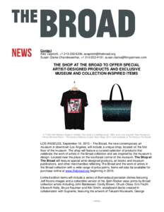 Contact Alex Capriotti, +,  Susan Clarke Chandrasekhar, +,  THE SHOP AT THE BROAD TO OFFER SPECIAL ARTIST-DESIGNED PRODUCTS AND EXCLUSIVE