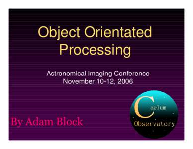 Object Orientated Processing Astronomical Imaging Conference November 10-12, 2006  By Adam Block