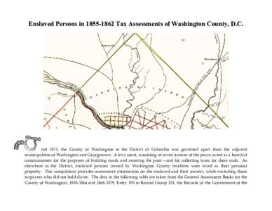 Enslaved Persons inTax Assessments of Washington County, D.C.  ntil 1871, the County of Washington in the District of Columbia was governed apart from the adjacent municipalities of Washington and Georgetown. 