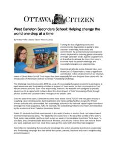 West Carleton Secondary School: Helping change the world one drop at a time By Andrea Helfer, Ottawa Citizen March 9, 2011 Turning the tide of global poverty and environmental degradation is going to take