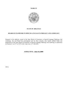 MARK UP  STATE OF ARKANSAS BOARD OF EXAMINERS IN SPEECH-LANGUAGE PATHOLOGY AND AUDIOLOGY  Pursuant to the authority vested in the State Board of Examiners in Speech-Language Pathology and