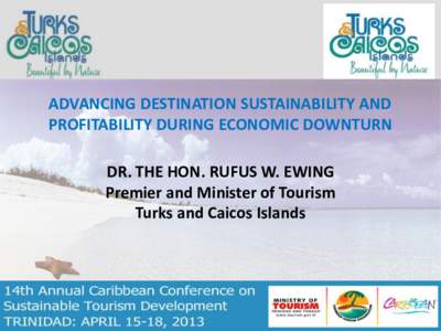 ADVANCING DESTINATION SUSTAINABILITY AND PROFITABILITY DURING ECONOMIC DOWNTURN DR. THE HON. RUFUS W. EWING Premier and Minister of Tourism Turks and Caicos Islands
