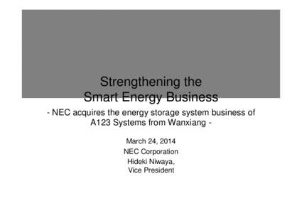 Strengthening the Smart Energy Business - NEC acquires the energy storage system business of A123 Systems from Wanxiang March 24, 2014 NEC Corporation Hideki Niwaya,