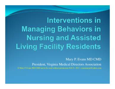 Mary P. Evans MD CMD President, Virginia Medical Directors Association © Mary P. Evans MD CMD not to be used without permission Feb 21, 2012 [removed] What I do  Full time long term care physician