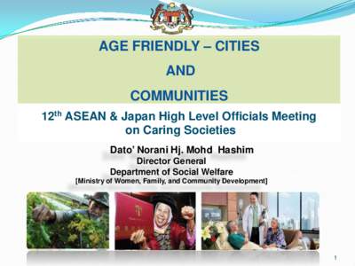 AGE FRIENDLY – CITIES AND COMMUNITIES 12th ASEAN & Japan High Level Officials Meeting on Caring Societies Dato’ Norani Hj. Mohd Hashim