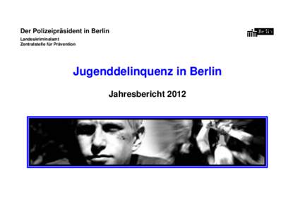 Der Polizeipräsident in Berlin Landeskriminalamt Zentralstelle für Prävention Jugenddelinquenz in Berlin Jahresbericht 2012