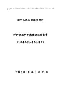 核准文號：教育部國民及學前教育署 103 年 3 月 28 日臺教國署高字第 [removed] 號函 核定 陽明高級工商職業學校  群科課程綱要總體課程計畫書