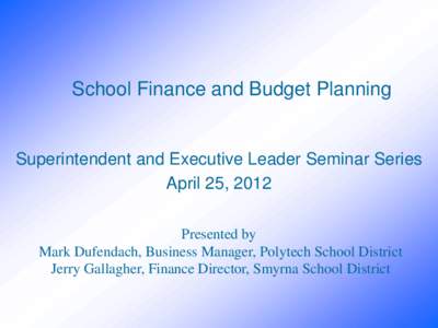 School Finance and Budget Planning  Superintendent and Executive Leader Seminar Series April 25, 2012 Presented by Mark Dufendach, Business Manager, Polytech School District