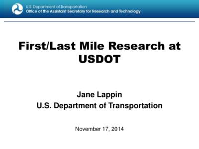 First/Last Mile Research at USDOT Jane Lappin U.S. Department of Transportation November 17, 2014