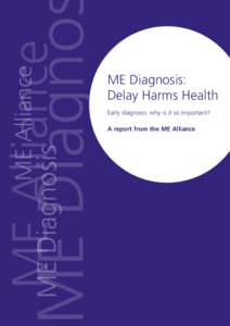 ME Diagnosis: Delay Harms Health Early diagnosis: why is it so important? A report from the ME Alliance  This is an ME Alliance publication: lead author is Dr Charles Shepherd